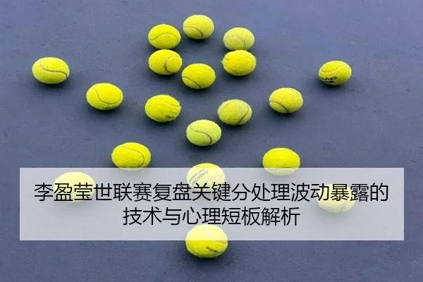 李盈莹世联赛复盘关键分处理波动暴露的技术与心理短板解析 | mksports