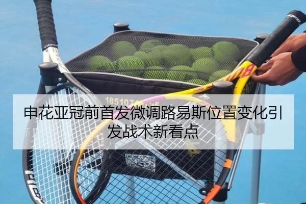 申花亚冠前首发微调路易斯位置变化引发战术新看点（mksports）